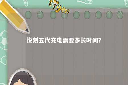 悦刻五代充电需要多长时间？ 